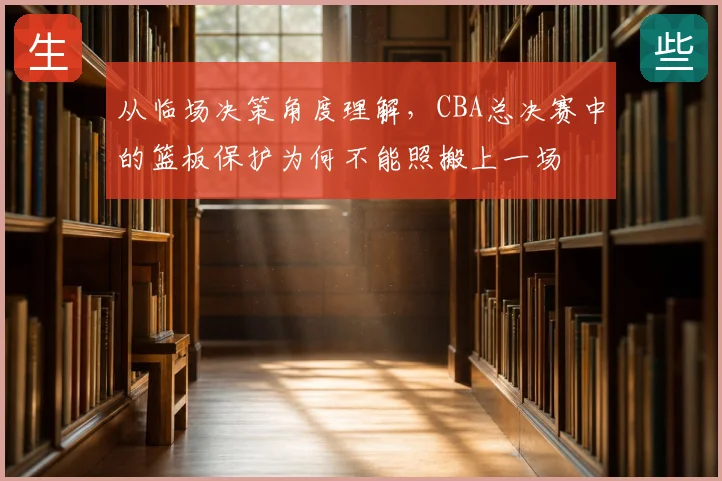 从临场决策角度理解,CBA总决赛中的篮板保护为何不能照搬上一场