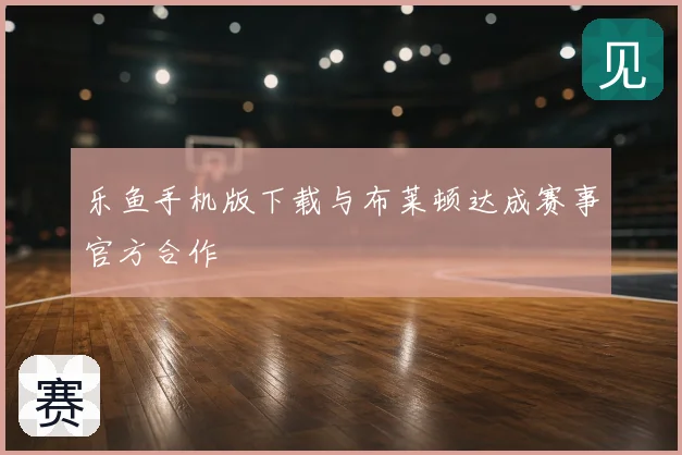 乐鱼手机版下载与布莱顿达成赛事官方合作