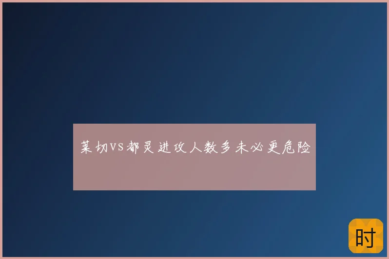 莱切vs都灵进攻人数多未必更危险