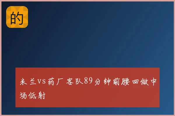米兰vs药厂客队89分钟前腰回做中场低射